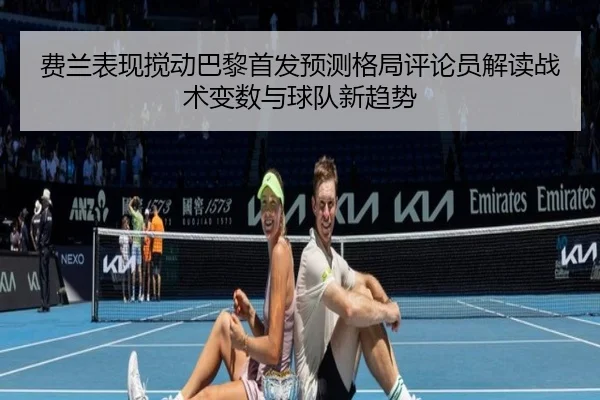 费兰表现搅动巴黎首发预测格局评论员解读战术变数与球队新趋势